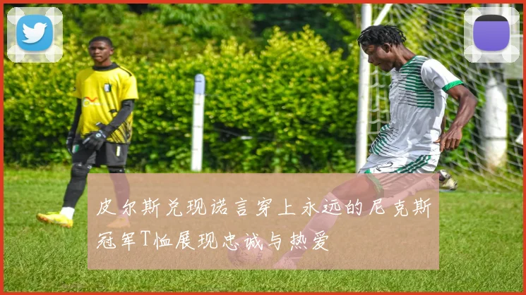 皮尔斯兑现诺言穿上永远的尼克斯冠军T恤展现忠诚与热爱