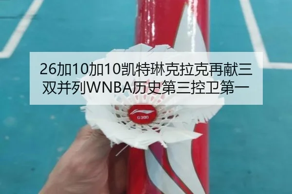 26加10加10凯特琳克拉克再献三双并列WNBA历史第三控卫第一